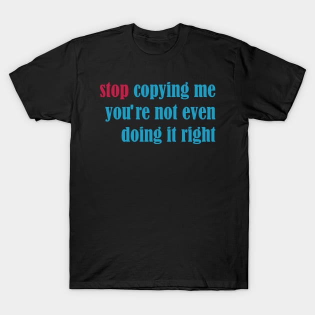 stop copying me you're not even doing it right T-Shirt by vestiti